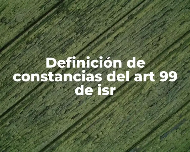 Definición de constancias del art 99 de isr