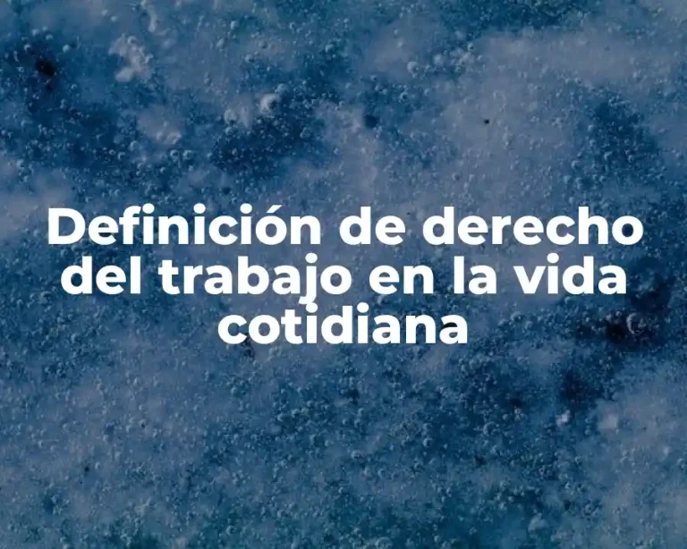 Definición de derecho del trabajo en la vida cotidiana