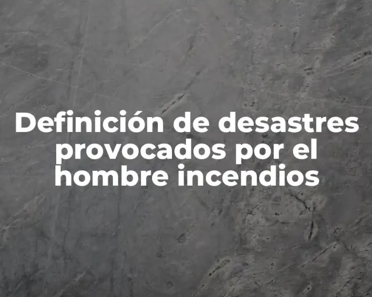 Definición de desastres provocados por el hombre incendios