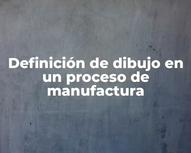 Definición de dibujo en un proceso de manufactura