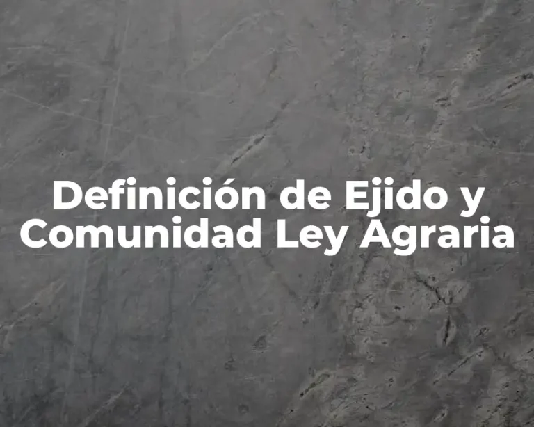 Definición de Ejido y Comunidad Ley Agraria
