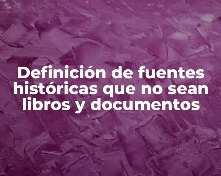 Definición de fuentes históricas que no sean libros y documentos