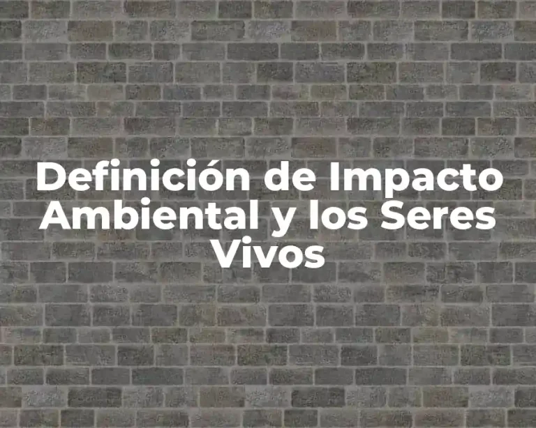 Definición de Impacto Ambiental y los Seres Vivos