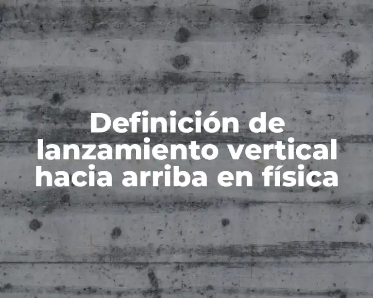 Definición de lanzamiento vertical hacia arriba en física