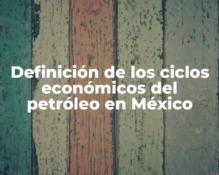 Definición de los ciclos económicos del petróleo en México