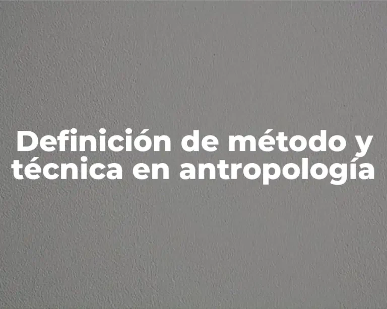 Definición de método y técnica en antropología