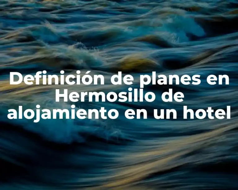 Definición de planes en Hermosillo de alojamiento en un hotel