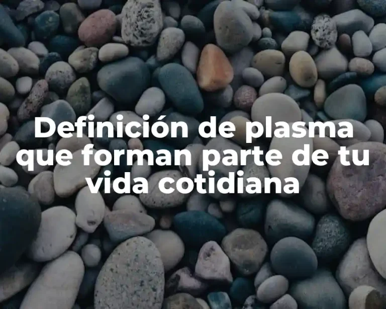 Definición de plasma que forman parte de tu vida cotidiana