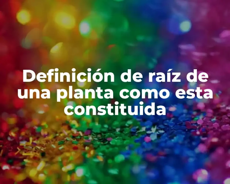 Definición de raíz de una planta como esta constituida
