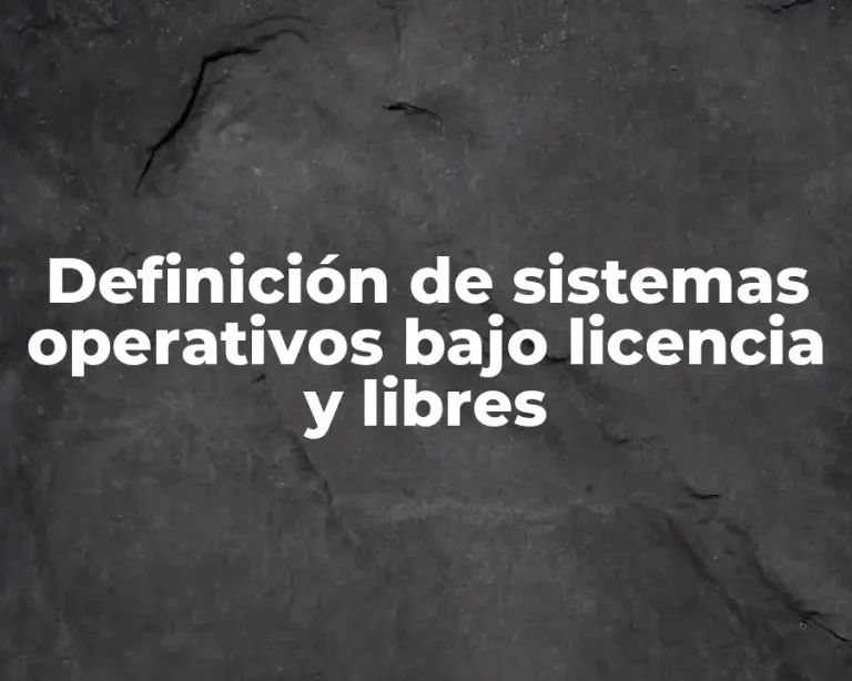 Definición de sistemas operativos bajo licencia y libres
