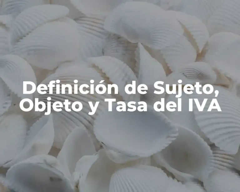 Definición de Sujeto, Objeto y Tasa del IVA