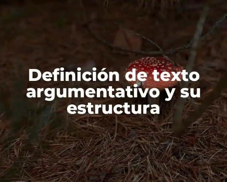 Definición de texto argumentativo y su estructura