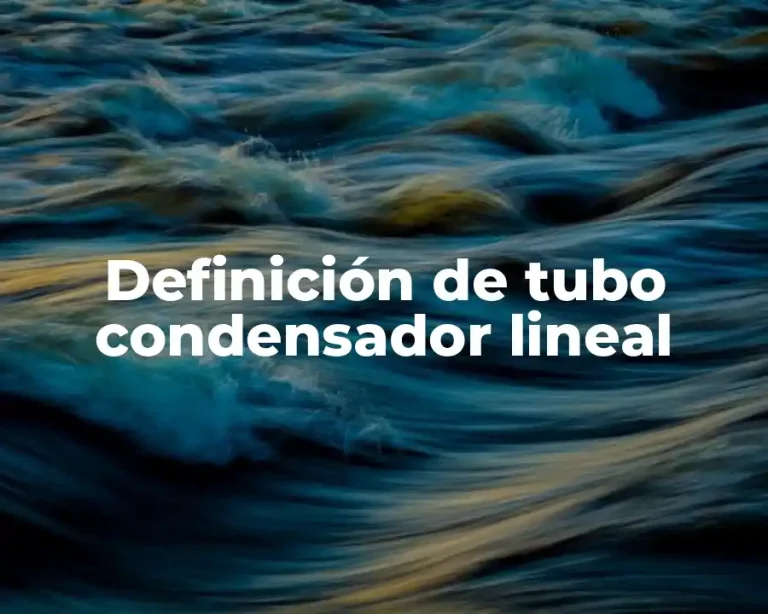 Definición de tubo condensador lineal