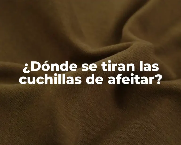 ¿Dónde se tiran las cuchillas de afeitar?