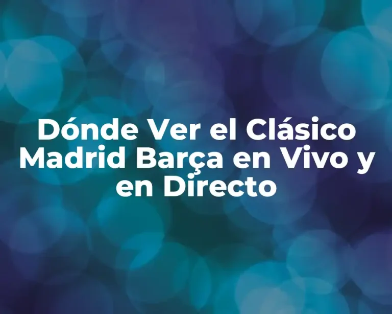 Dónde Ver el Clásico Madrid Barça en Vivo y en Directo