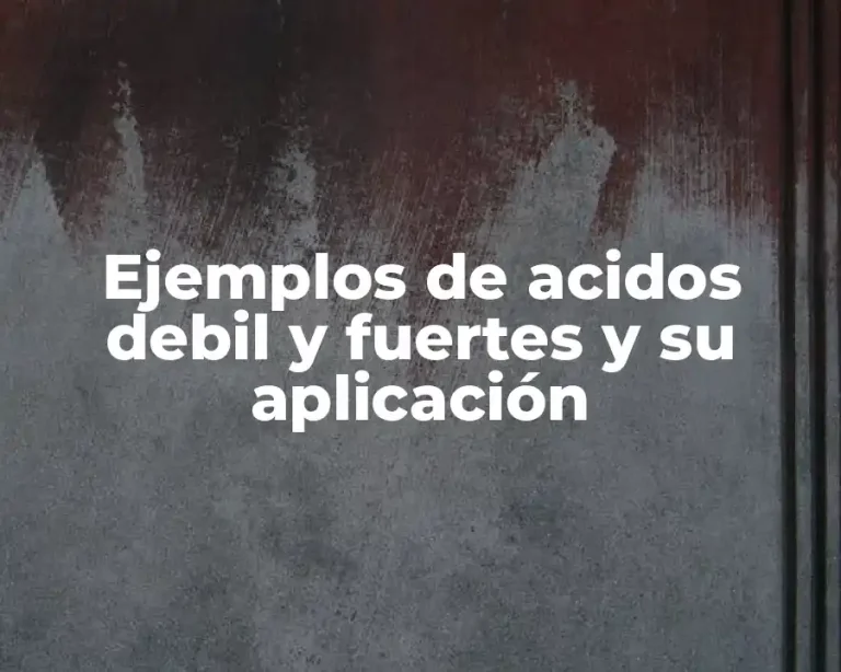 Ejemplos de acidos debil y fuertes y su aplicación