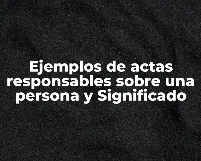 Ejemplos de actas responsables sobre una persona y Significado