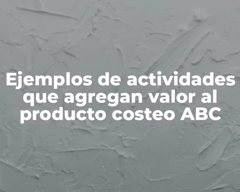 Ejemplos de actividades que agregan valor al producto costeo ABC