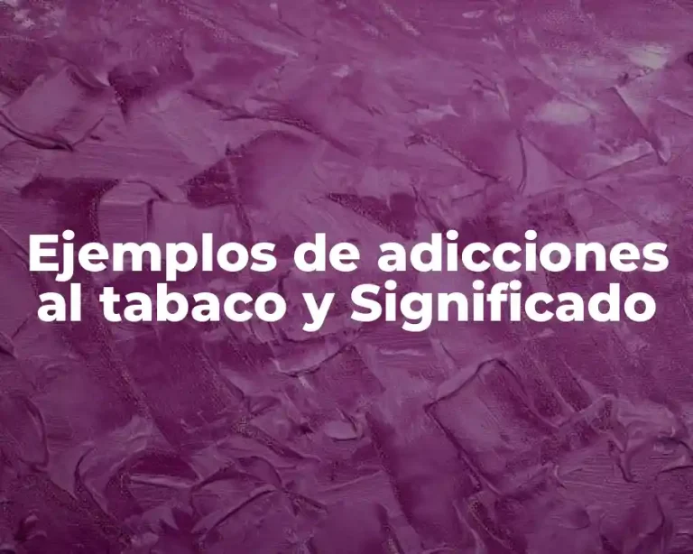 Ejemplos de adicciones al tabaco y Significado