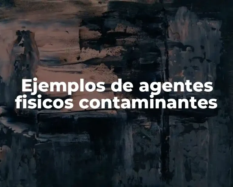 Ejemplos de agentes fisicos contaminantes