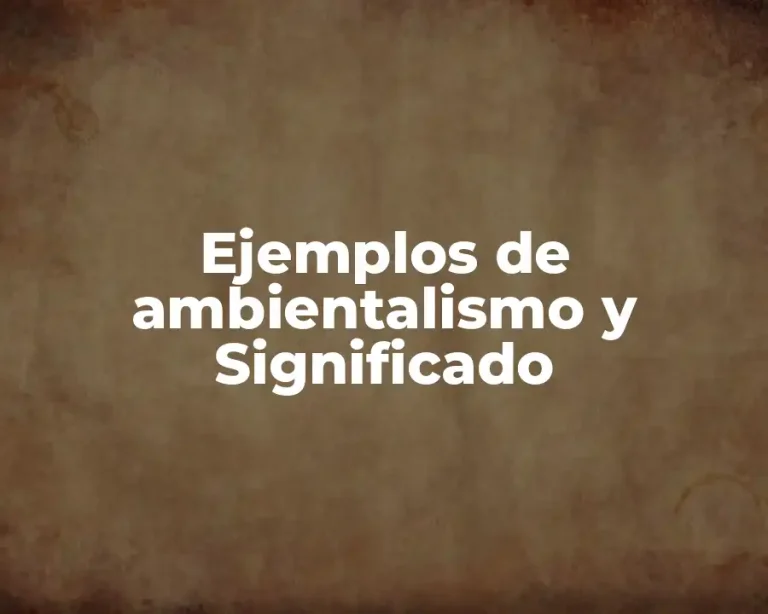 Ejemplos de ambientalismo y Significado