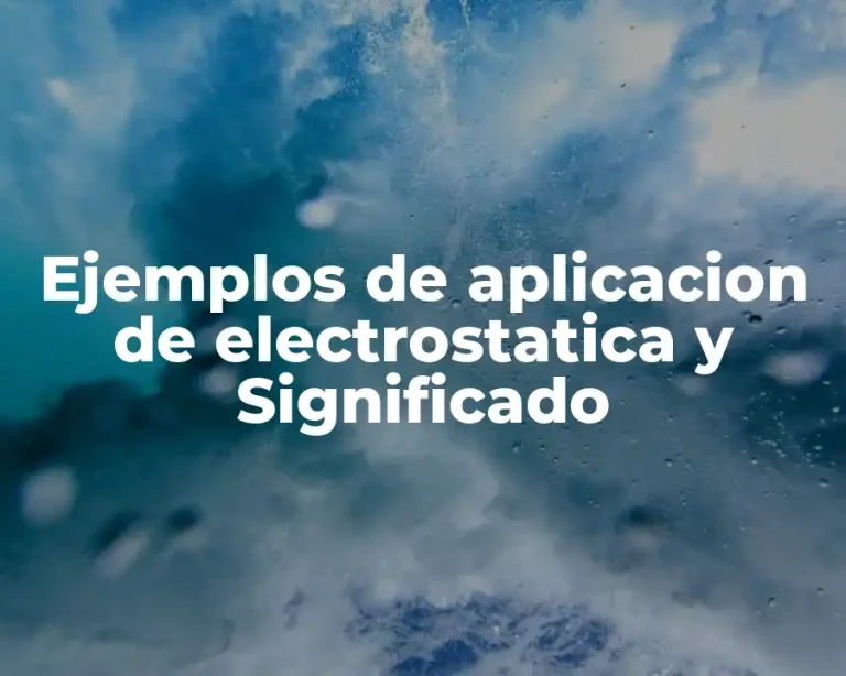 Ejemplos de aplicacion de electrostatica y Significado