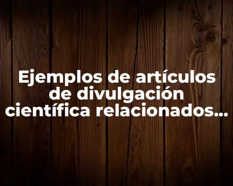 Ejemplos de artículos de divulgación científica relacionados con
