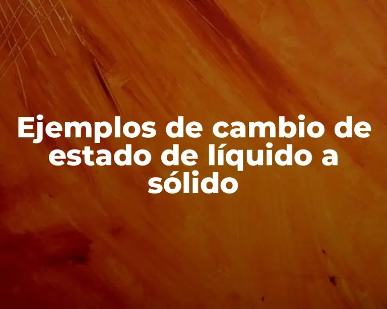Ejemplos de cambio de estado de líquido a sólido
