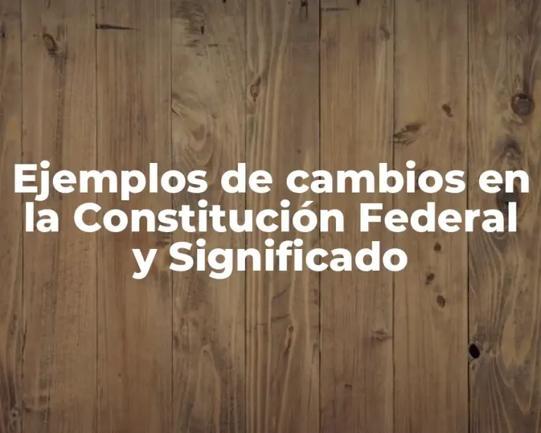 Ejemplos de cambios en la Constitución Federal y Significado