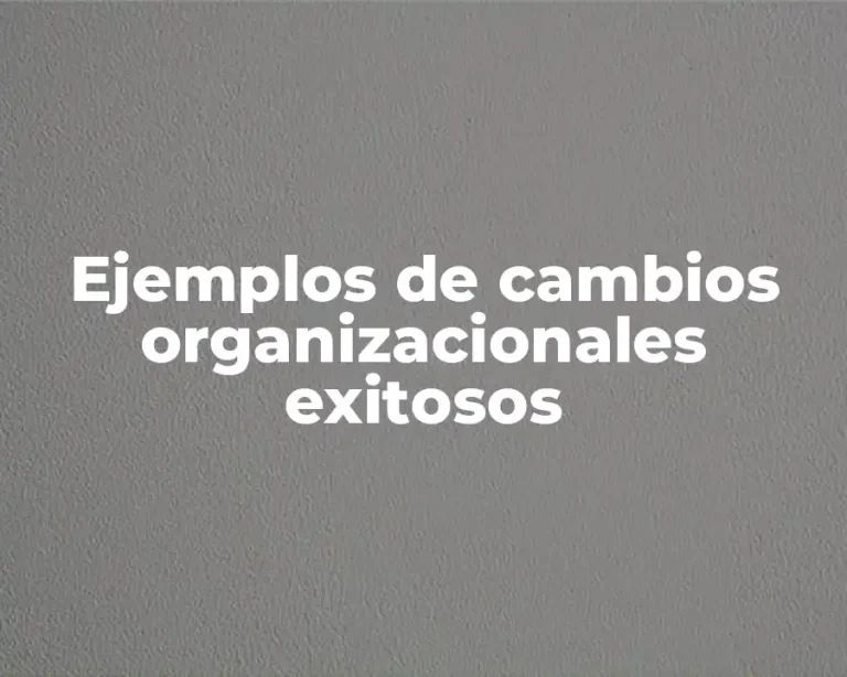 Ejemplos de cambios organizacionales exitosos