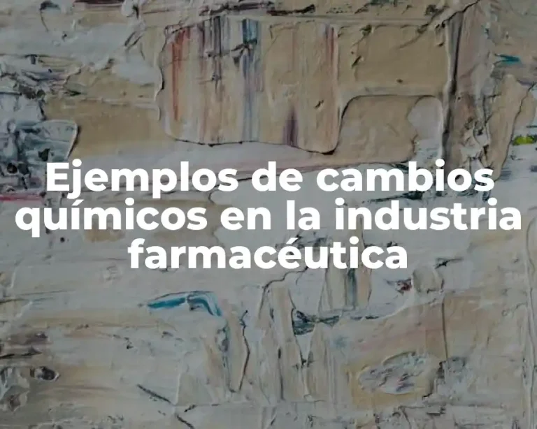 Ejemplos de cambios químicos en la industria farmacéutica