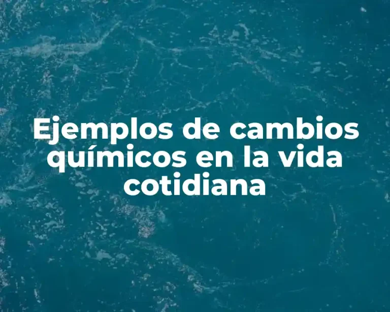 Ejemplos de cambios químicos en la vida cotidiana