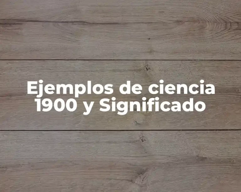 Ejemplos de ciencia 1900 y Significado