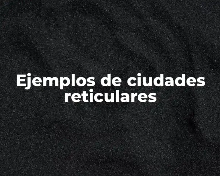 Ejemplos de ciudades reticulares