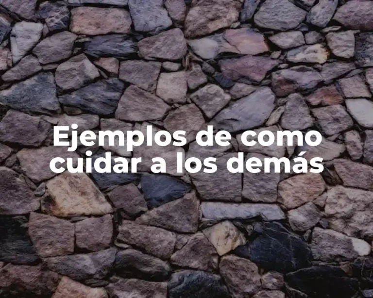 Ejemplos de como cuidar a los demás