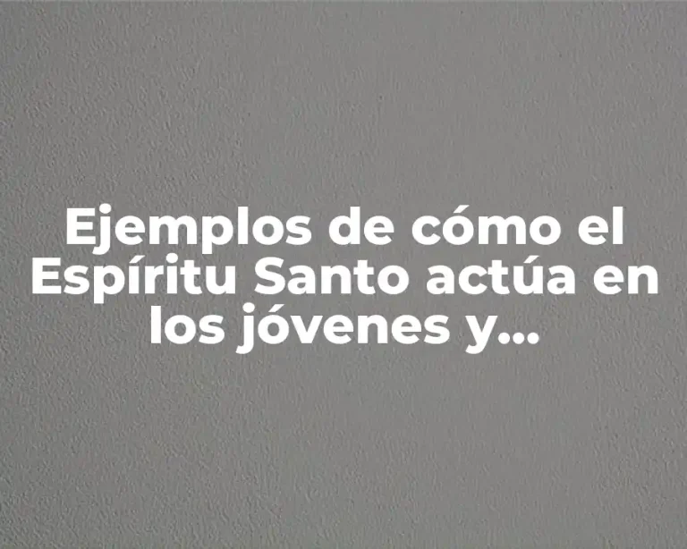 Ejemplos de cómo el Espíritu Santo actúa en los jóvenes y Significado