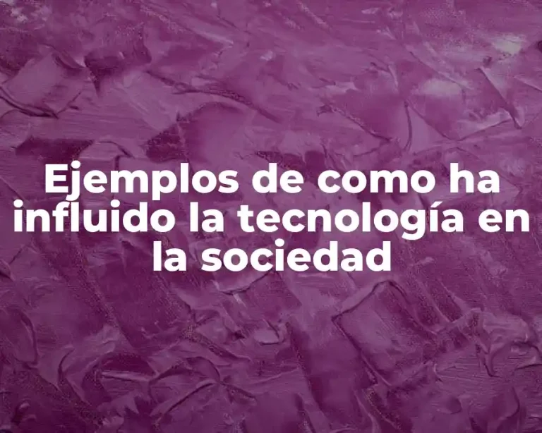 Ejemplos de como ha influido la tecnología en la sociedad