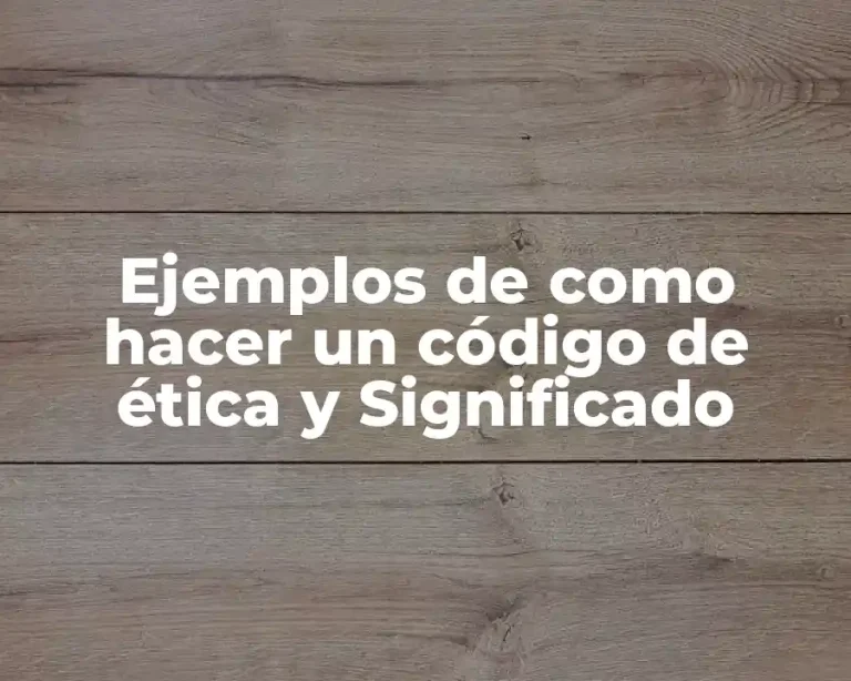 Ejemplos de como hacer un código de ética y Significado
