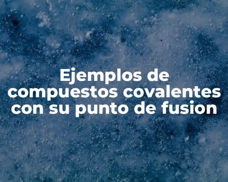 Ejemplos de compuestos covalentes con su punto de fusion