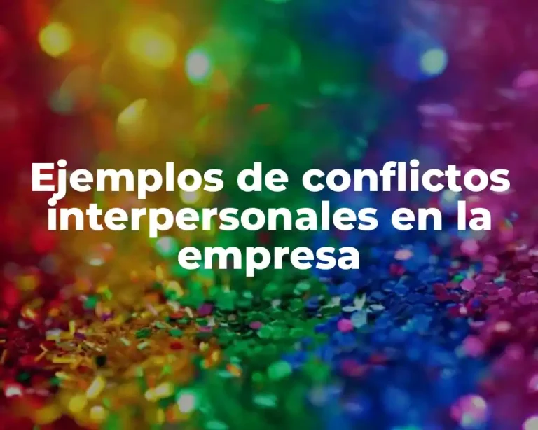 Ejemplos de conflictos interpersonales en la empresa