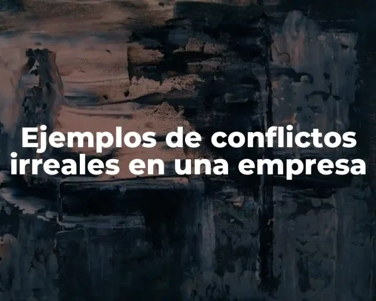 Ejemplos de conflictos irreales en una empresa