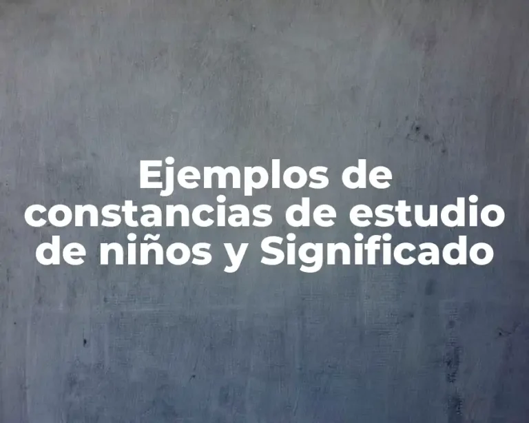 Ejemplos de constancias de estudio de niños y Significado