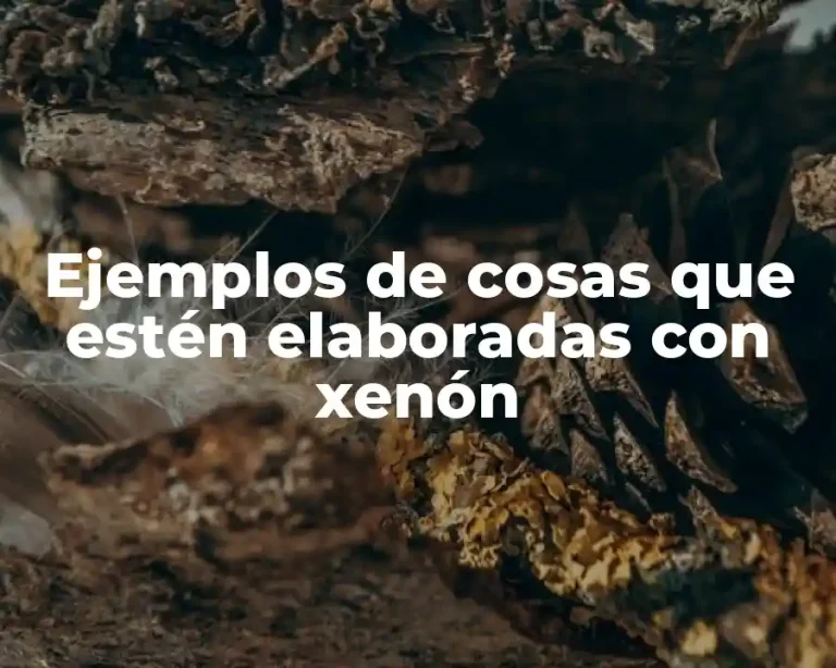 Ejemplos de cosas que estén elaboradas con xenón