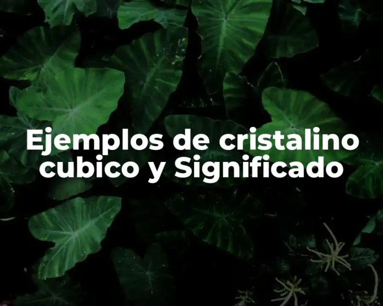 Ejemplos de cristalino cubico y Significado