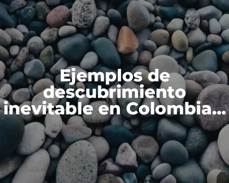 Ejemplos de descubrimiento inevitable en Colombia y Significado