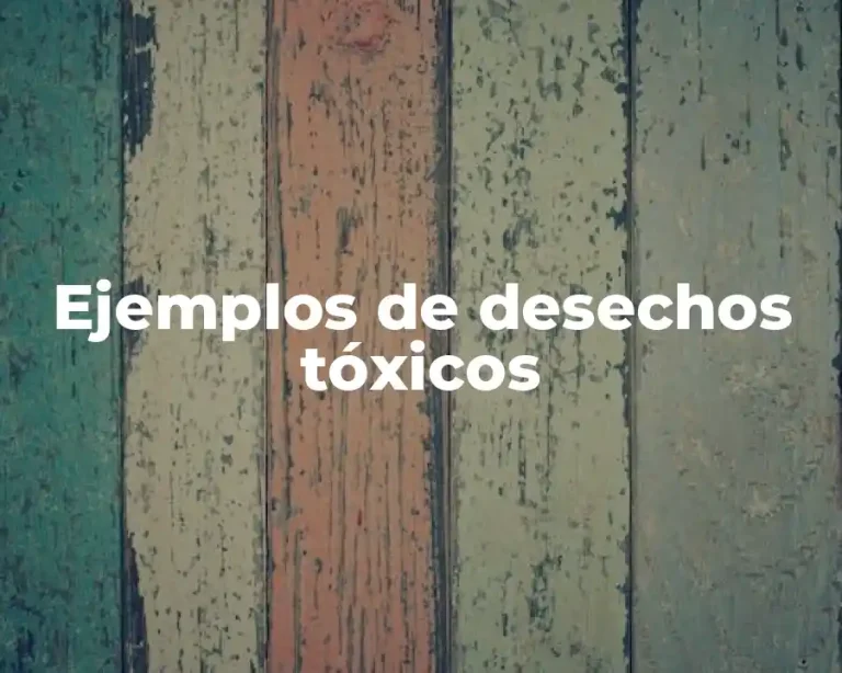 Ejemplos de desechos tóxicos