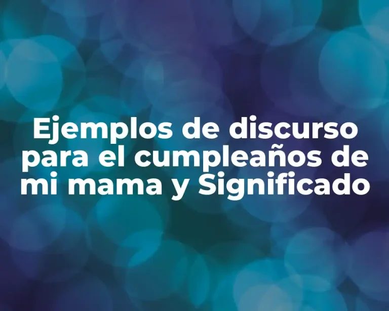 Ejemplos de discurso para el cumpleaños de mi mama y Significado