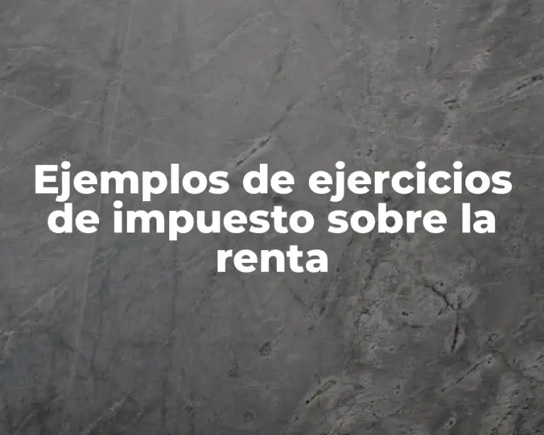 Ejemplos de ejercicios de impuesto sobre la renta