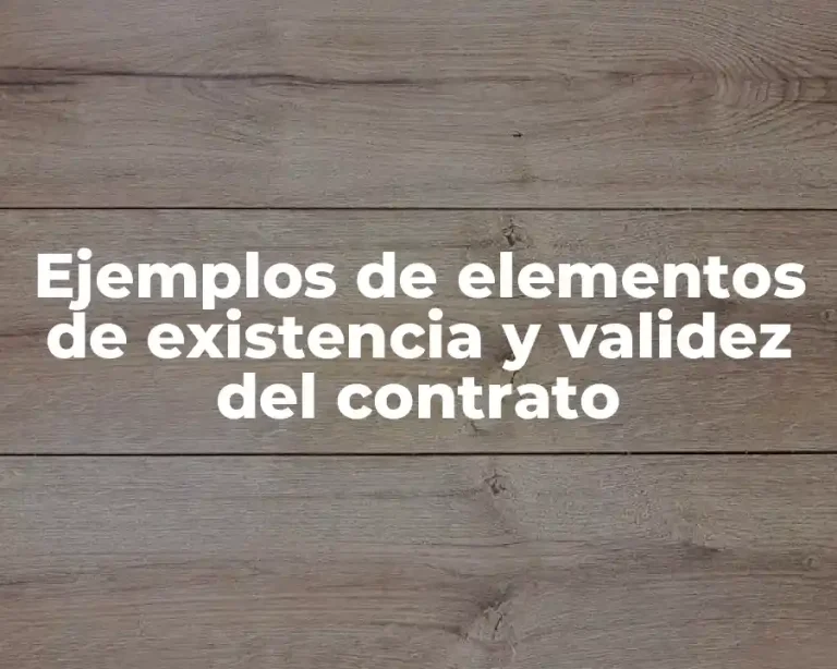 Ejemplos de elementos de existencia y validez del contrato