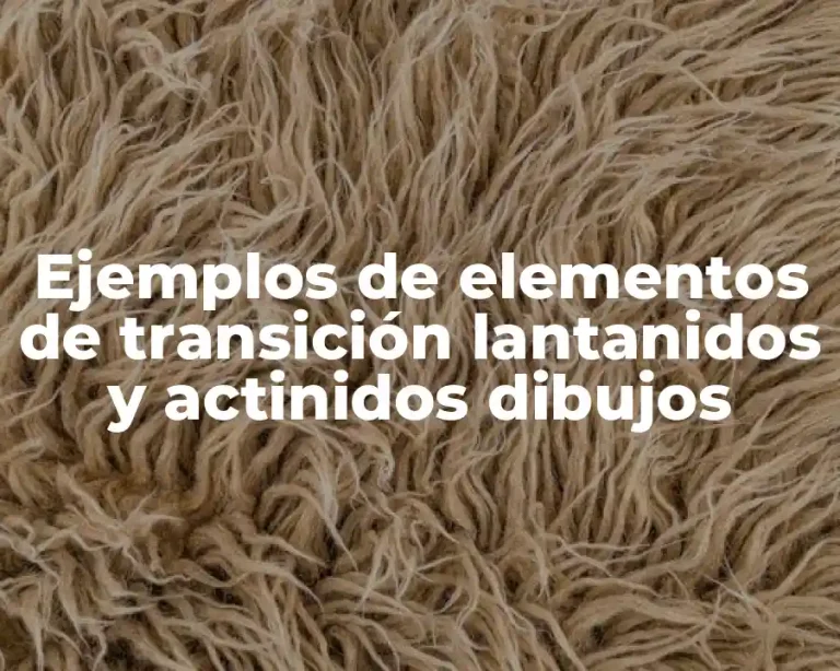 Ejemplos de elementos de transición lantanidos y actinidos dibujos